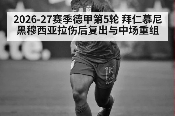 2026-27赛季德甲第5轮 拜仁慕尼黑穆西亚拉伤后复出与中场重组