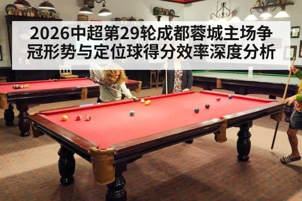 2026中超第29轮成都蓉城主场争冠形势与定位球得分效率深度分析