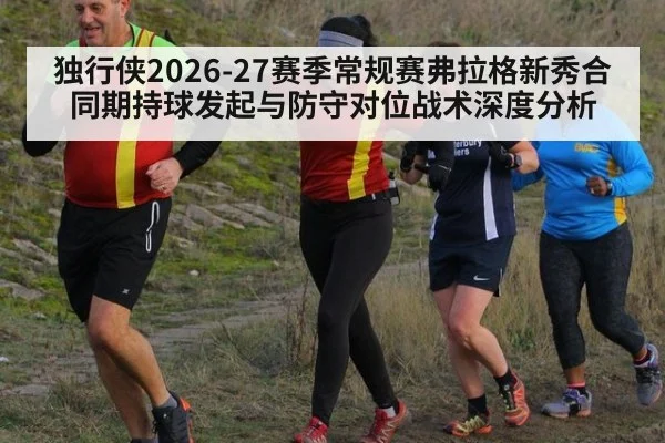 独行侠2026-27赛季常规赛弗拉格新秀合同期持球发起与防守对位战术深度分析